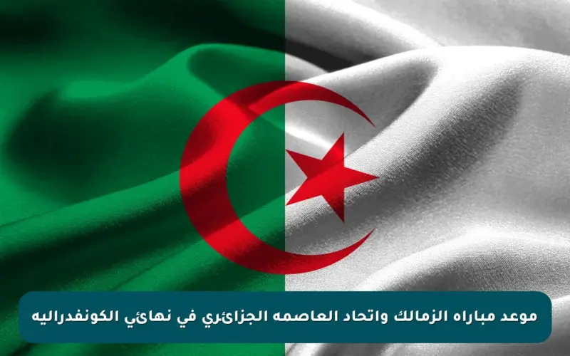 موعد مباراة الزمالك واتحاد العاصمة الجزائرى فى نهائي الكونفدرالية